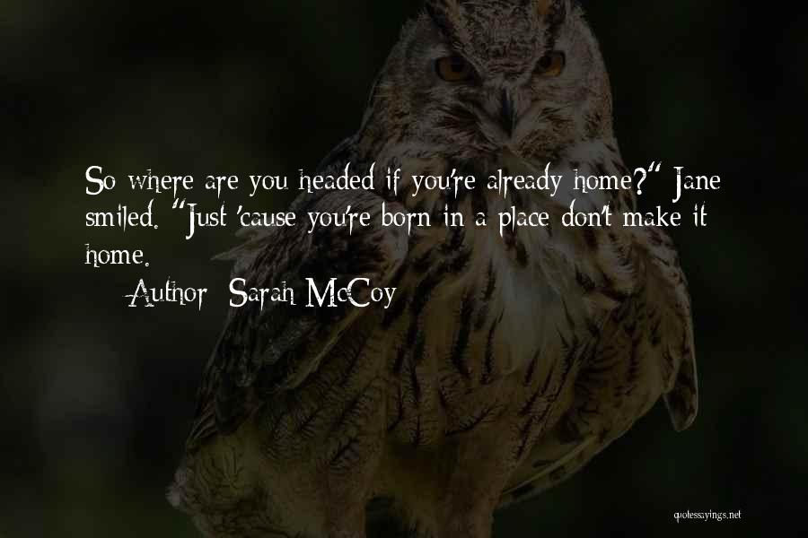 Sarah McCoy Quotes: So Where Are You Headed If You're Already Home? Jane Smiled. Just 'cause You're Born In A Place Don't Make