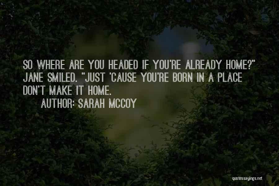 Sarah McCoy Quotes: So Where Are You Headed If You're Already Home? Jane Smiled. Just 'cause You're Born In A Place Don't Make