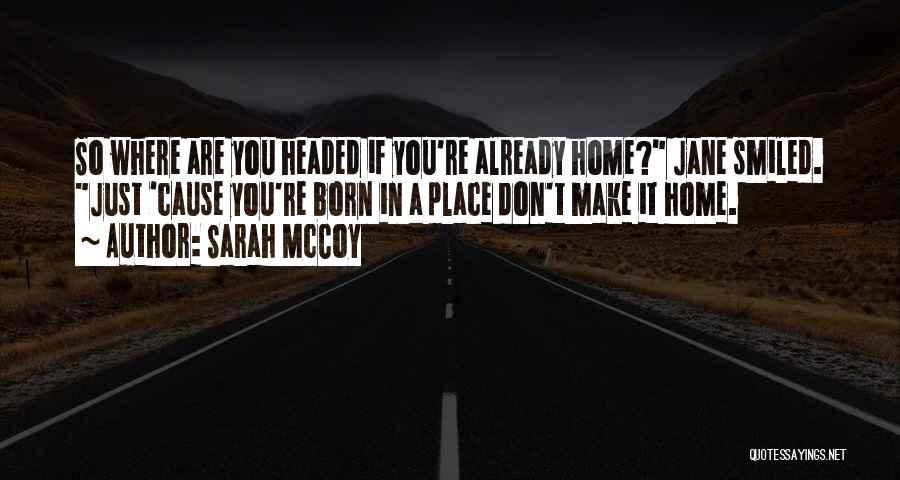 Sarah McCoy Quotes: So Where Are You Headed If You're Already Home? Jane Smiled. Just 'cause You're Born In A Place Don't Make