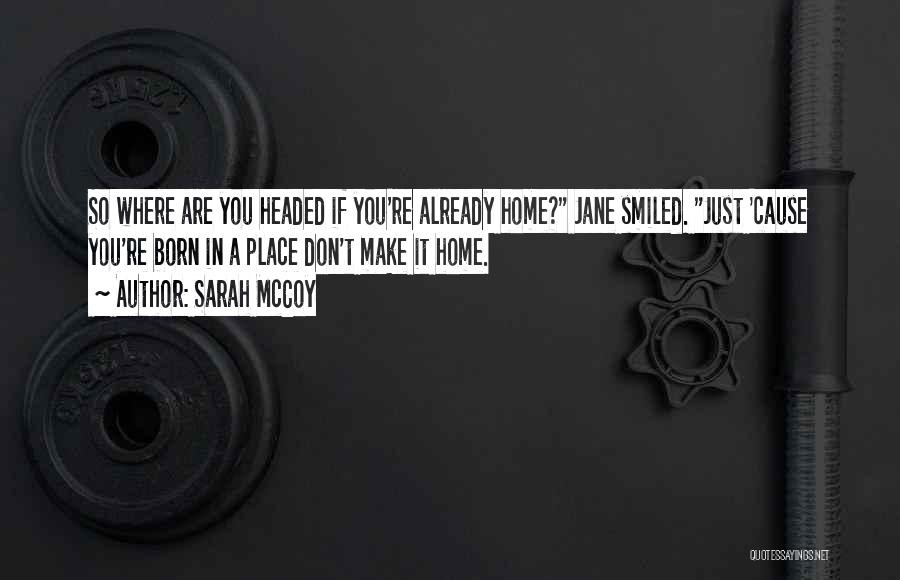 Sarah McCoy Quotes: So Where Are You Headed If You're Already Home? Jane Smiled. Just 'cause You're Born In A Place Don't Make