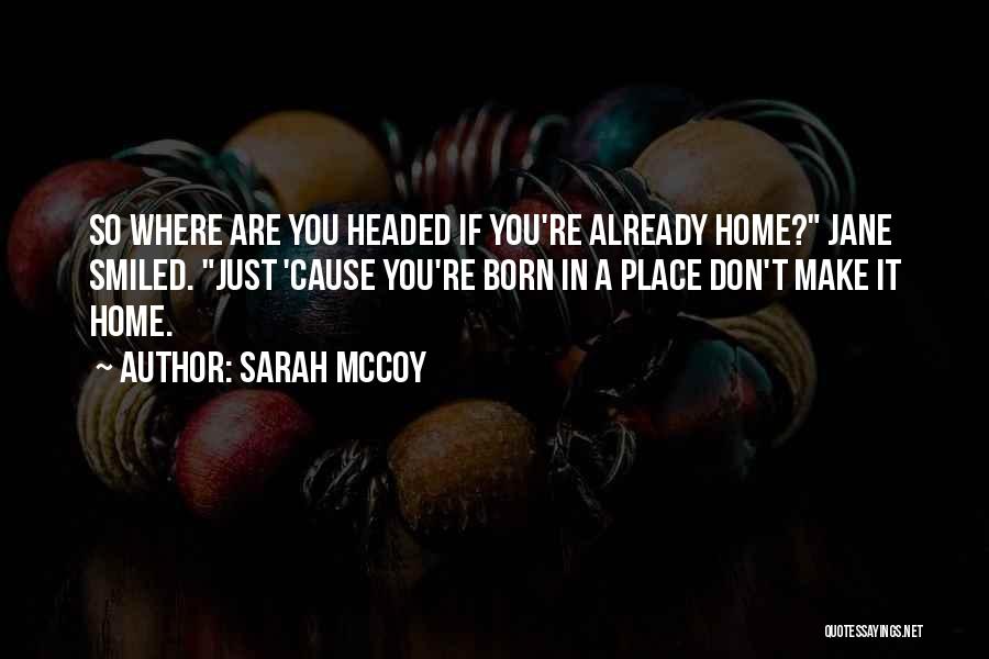 Sarah McCoy Quotes: So Where Are You Headed If You're Already Home? Jane Smiled. Just 'cause You're Born In A Place Don't Make