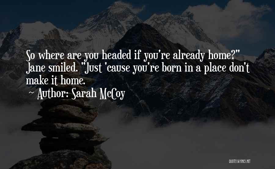 Sarah McCoy Quotes: So Where Are You Headed If You're Already Home? Jane Smiled. Just 'cause You're Born In A Place Don't Make