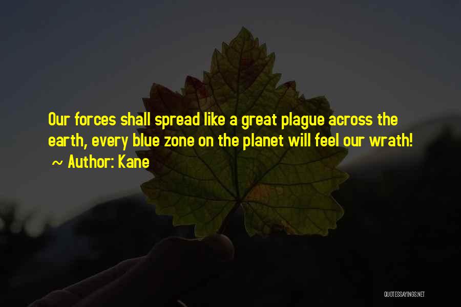 Kane Quotes: Our Forces Shall Spread Like A Great Plague Across The Earth, Every Blue Zone On The Planet Will Feel Our