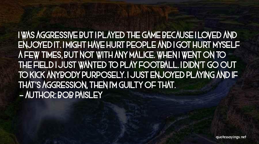 Bob Paisley Quotes: I Was Aggressive But I Played The Game Because I Loved And Enjoyed It. I Might Have Hurt People And