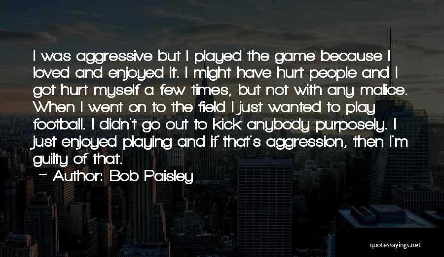 Bob Paisley Quotes: I Was Aggressive But I Played The Game Because I Loved And Enjoyed It. I Might Have Hurt People And