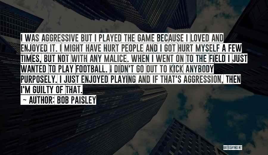 Bob Paisley Quotes: I Was Aggressive But I Played The Game Because I Loved And Enjoyed It. I Might Have Hurt People And