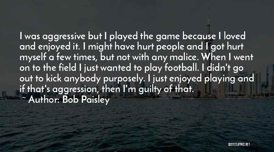 Bob Paisley Quotes: I Was Aggressive But I Played The Game Because I Loved And Enjoyed It. I Might Have Hurt People And