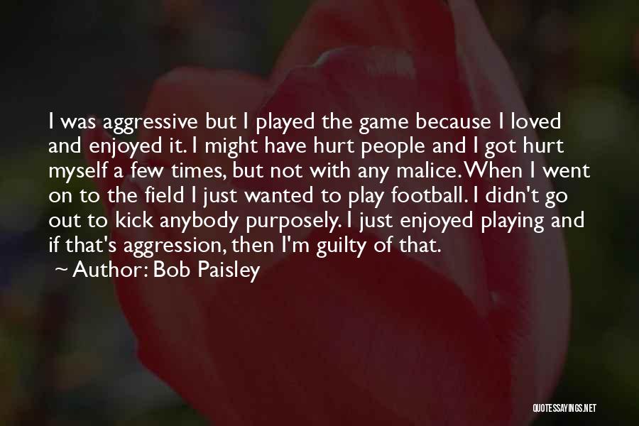 Bob Paisley Quotes: I Was Aggressive But I Played The Game Because I Loved And Enjoyed It. I Might Have Hurt People And