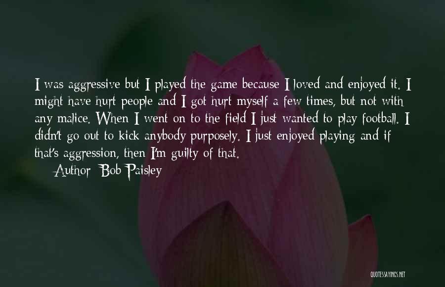 Bob Paisley Quotes: I Was Aggressive But I Played The Game Because I Loved And Enjoyed It. I Might Have Hurt People And