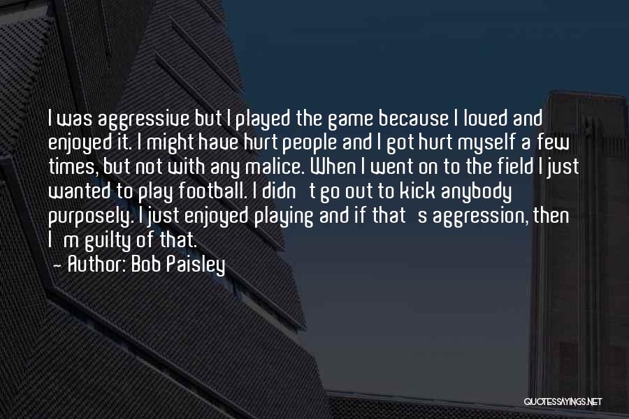 Bob Paisley Quotes: I Was Aggressive But I Played The Game Because I Loved And Enjoyed It. I Might Have Hurt People And