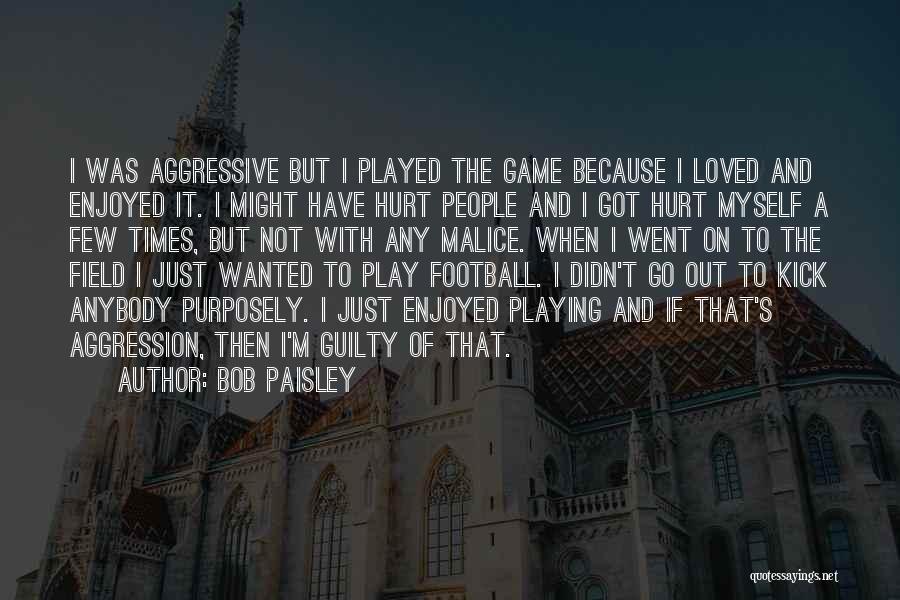 Bob Paisley Quotes: I Was Aggressive But I Played The Game Because I Loved And Enjoyed It. I Might Have Hurt People And