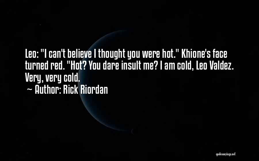 Rick Riordan Quotes: Leo: I Can't Believe I Thought You Were Hot. Khione's Face Turned Red. Hot? You Dare Insult Me? I Am