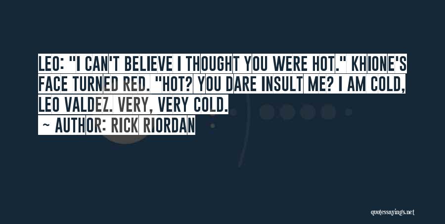 Rick Riordan Quotes: Leo: I Can't Believe I Thought You Were Hot. Khione's Face Turned Red. Hot? You Dare Insult Me? I Am