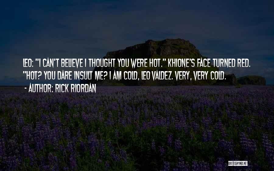 Rick Riordan Quotes: Leo: I Can't Believe I Thought You Were Hot. Khione's Face Turned Red. Hot? You Dare Insult Me? I Am