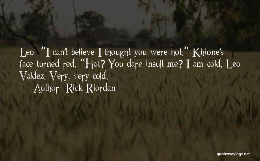 Rick Riordan Quotes: Leo: I Can't Believe I Thought You Were Hot. Khione's Face Turned Red. Hot? You Dare Insult Me? I Am