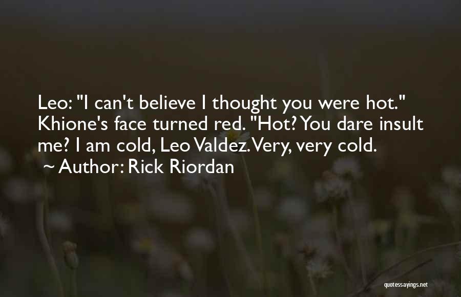 Rick Riordan Quotes: Leo: I Can't Believe I Thought You Were Hot. Khione's Face Turned Red. Hot? You Dare Insult Me? I Am