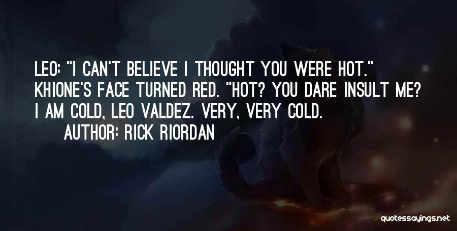 Rick Riordan Quotes: Leo: I Can't Believe I Thought You Were Hot. Khione's Face Turned Red. Hot? You Dare Insult Me? I Am