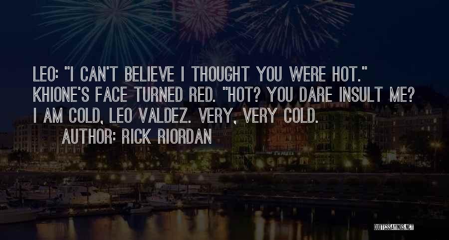 Rick Riordan Quotes: Leo: I Can't Believe I Thought You Were Hot. Khione's Face Turned Red. Hot? You Dare Insult Me? I Am