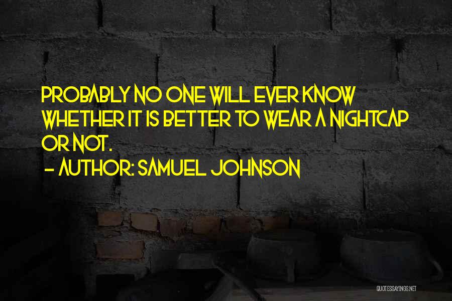 Samuel Johnson Quotes: Probably No One Will Ever Know Whether It Is Better To Wear A Nightcap Or Not.