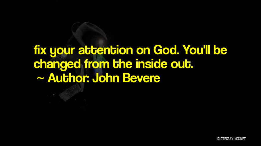 John Bevere Quotes: Fix Your Attention On God. You'll Be Changed From The Inside Out.