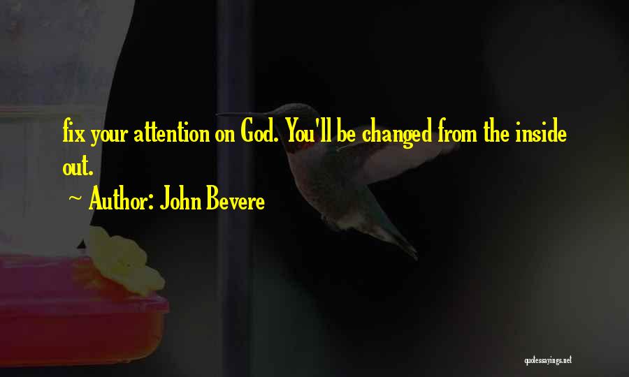 John Bevere Quotes: Fix Your Attention On God. You'll Be Changed From The Inside Out.