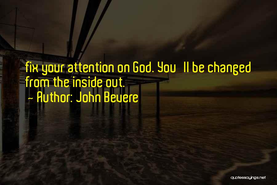 John Bevere Quotes: Fix Your Attention On God. You'll Be Changed From The Inside Out.