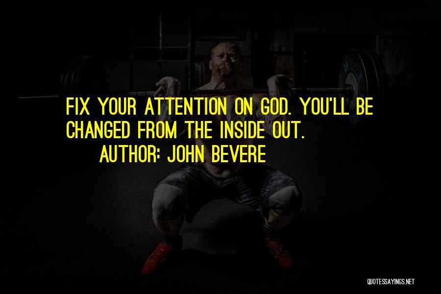 John Bevere Quotes: Fix Your Attention On God. You'll Be Changed From The Inside Out.