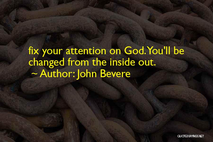 John Bevere Quotes: Fix Your Attention On God. You'll Be Changed From The Inside Out.
