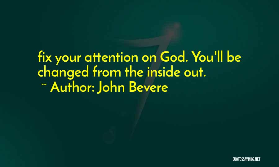 John Bevere Quotes: Fix Your Attention On God. You'll Be Changed From The Inside Out.