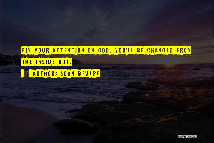 John Bevere Quotes: Fix Your Attention On God. You'll Be Changed From The Inside Out.