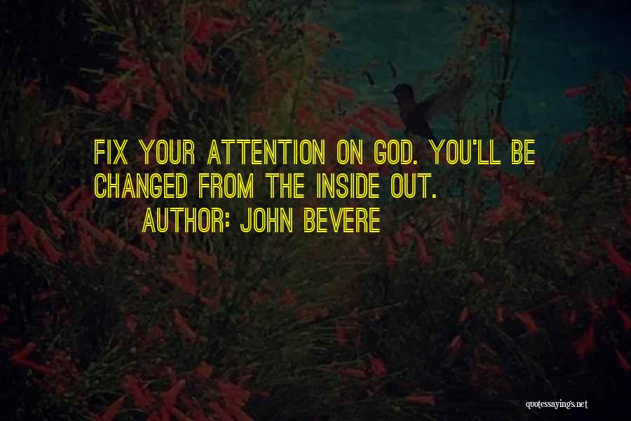 John Bevere Quotes: Fix Your Attention On God. You'll Be Changed From The Inside Out.