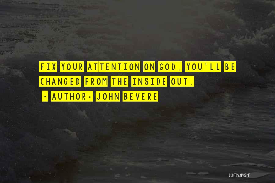 John Bevere Quotes: Fix Your Attention On God. You'll Be Changed From The Inside Out.