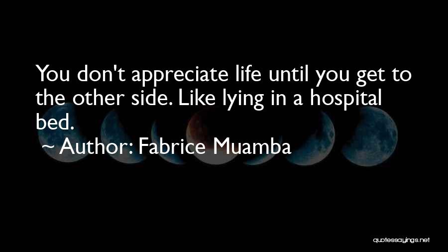Fabrice Muamba Quotes: You Don't Appreciate Life Until You Get To The Other Side. Like Lying In A Hospital Bed.