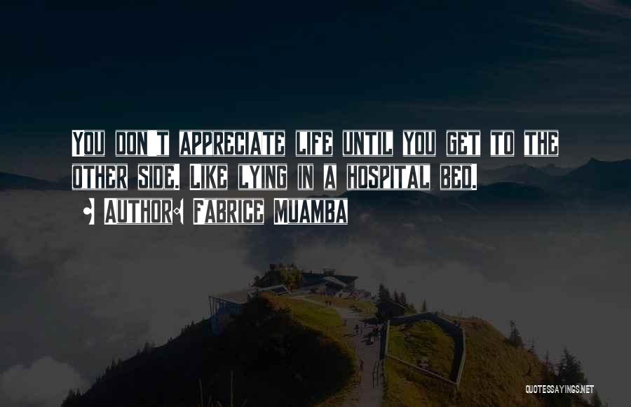 Fabrice Muamba Quotes: You Don't Appreciate Life Until You Get To The Other Side. Like Lying In A Hospital Bed.