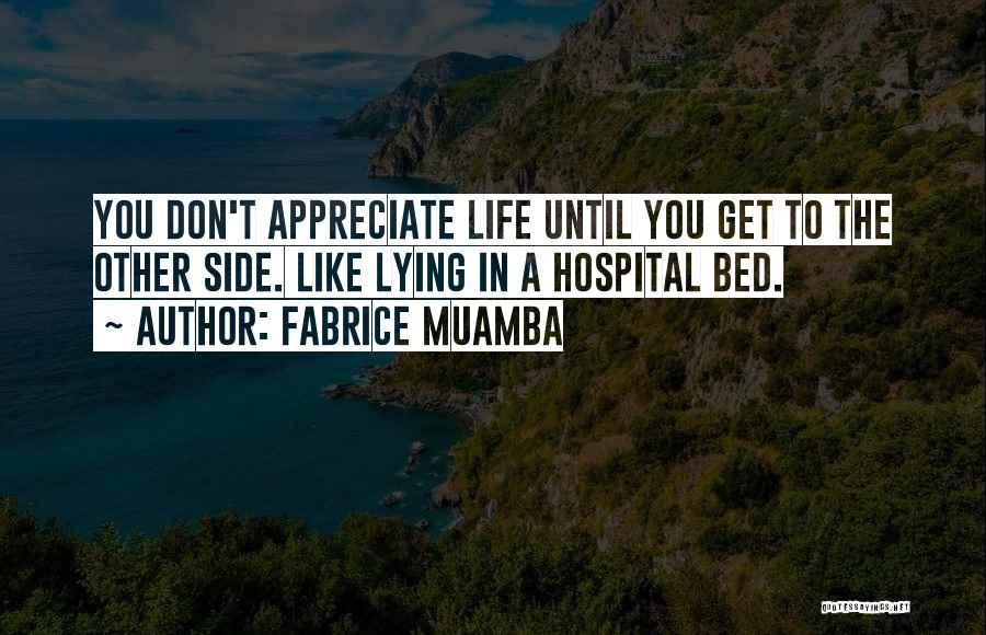 Fabrice Muamba Quotes: You Don't Appreciate Life Until You Get To The Other Side. Like Lying In A Hospital Bed.