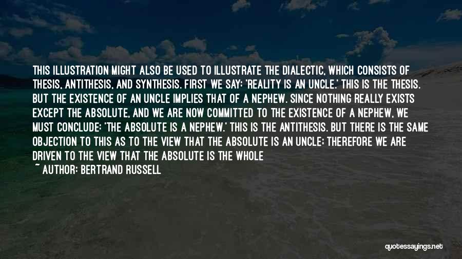 Bertrand Russell Quotes: This Illustration Might Also Be Used To Illustrate The Dialectic, Which Consists Of Thesis, Antithesis, And Synthesis. First We Say: