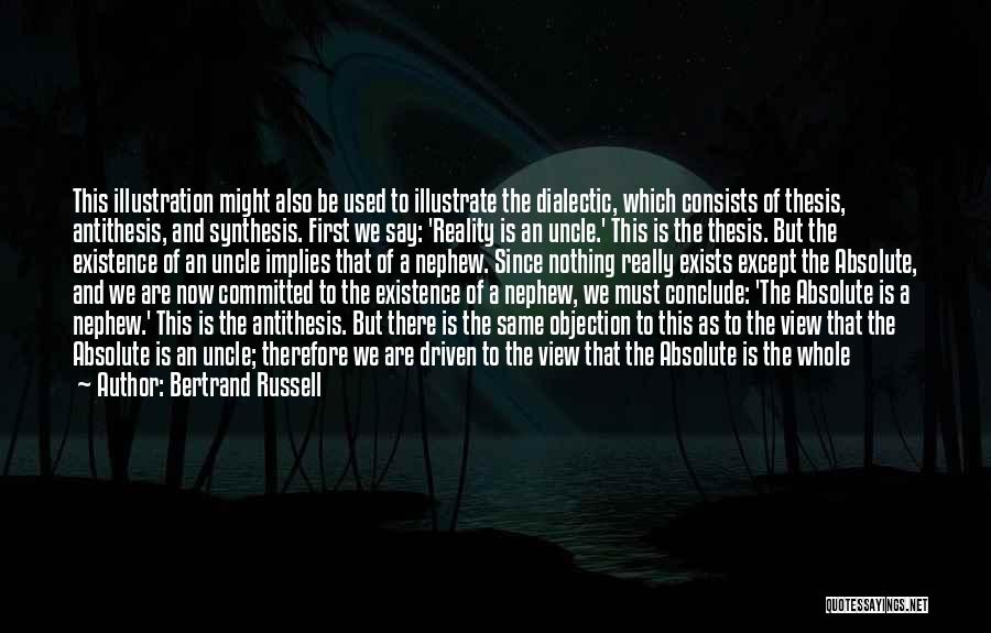 Bertrand Russell Quotes: This Illustration Might Also Be Used To Illustrate The Dialectic, Which Consists Of Thesis, Antithesis, And Synthesis. First We Say: