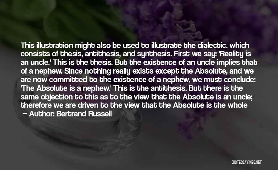 Bertrand Russell Quotes: This Illustration Might Also Be Used To Illustrate The Dialectic, Which Consists Of Thesis, Antithesis, And Synthesis. First We Say: