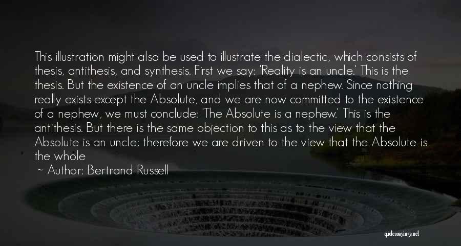 Bertrand Russell Quotes: This Illustration Might Also Be Used To Illustrate The Dialectic, Which Consists Of Thesis, Antithesis, And Synthesis. First We Say:
