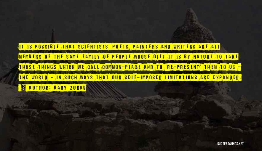 Gary Zukav Quotes: It Is Possible That Scientists, Poets, Painters And Writers Are All Members Of The Same Family Of People Whose Gift