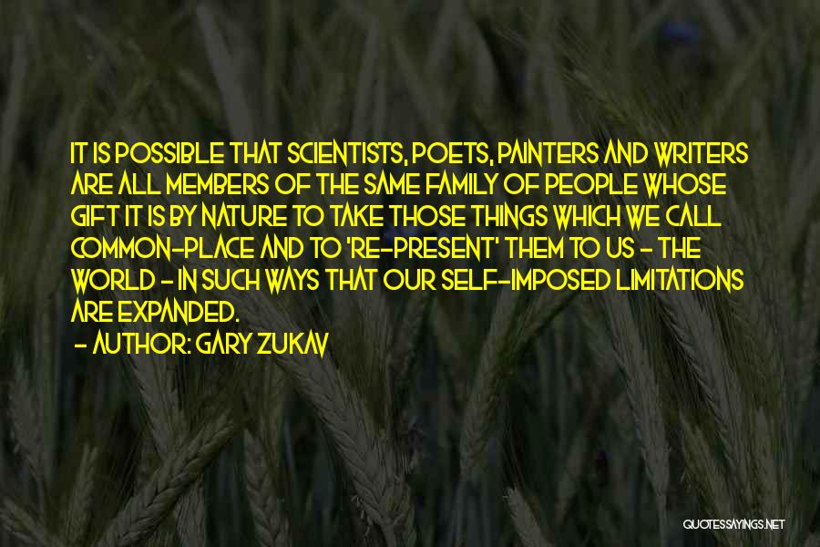 Gary Zukav Quotes: It Is Possible That Scientists, Poets, Painters And Writers Are All Members Of The Same Family Of People Whose Gift