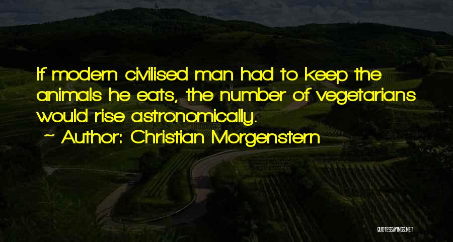 Christian Morgenstern Quotes: If Modern Civilised Man Had To Keep The Animals He Eats, The Number Of Vegetarians Would Rise Astronomically.