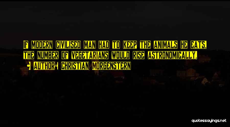 Christian Morgenstern Quotes: If Modern Civilised Man Had To Keep The Animals He Eats, The Number Of Vegetarians Would Rise Astronomically.