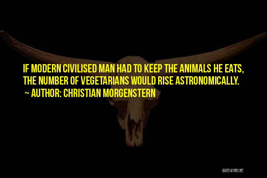 Christian Morgenstern Quotes: If Modern Civilised Man Had To Keep The Animals He Eats, The Number Of Vegetarians Would Rise Astronomically.