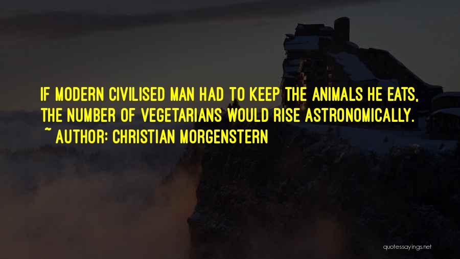 Christian Morgenstern Quotes: If Modern Civilised Man Had To Keep The Animals He Eats, The Number Of Vegetarians Would Rise Astronomically.