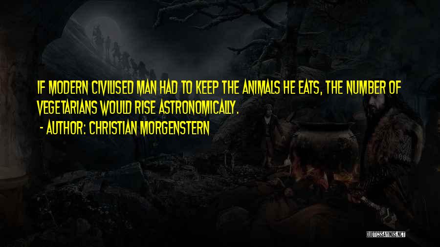 Christian Morgenstern Quotes: If Modern Civilised Man Had To Keep The Animals He Eats, The Number Of Vegetarians Would Rise Astronomically.