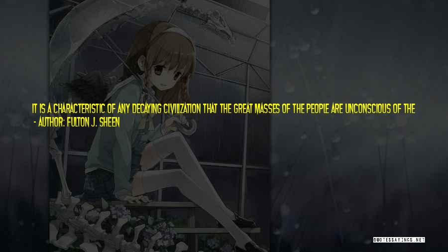 Fulton J. Sheen Quotes: It Is A Characteristic Of Any Decaying Civilization That The Great Masses Of The People Are Unconscious Of The Tragedy.