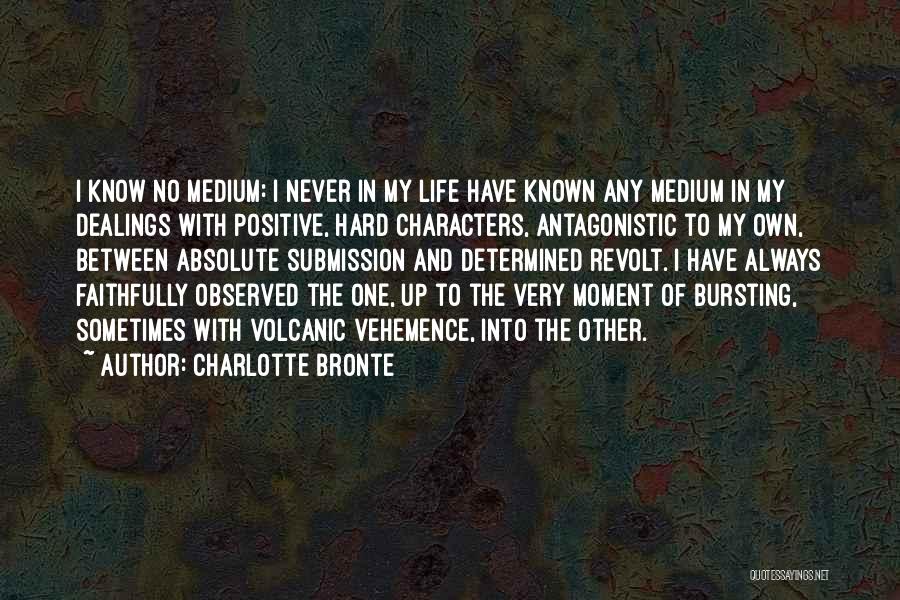 Charlotte Bronte Quotes: I Know No Medium: I Never In My Life Have Known Any Medium In My Dealings With Positive, Hard Characters,