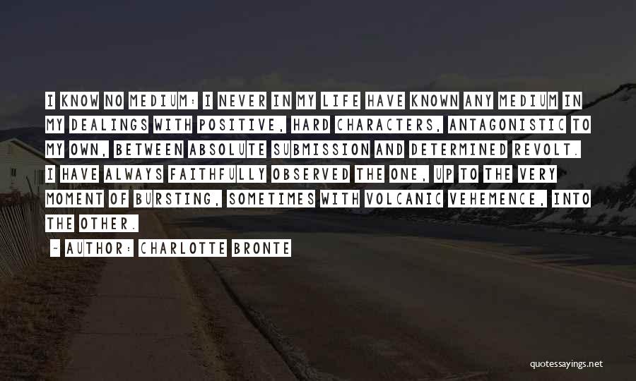 Charlotte Bronte Quotes: I Know No Medium: I Never In My Life Have Known Any Medium In My Dealings With Positive, Hard Characters,