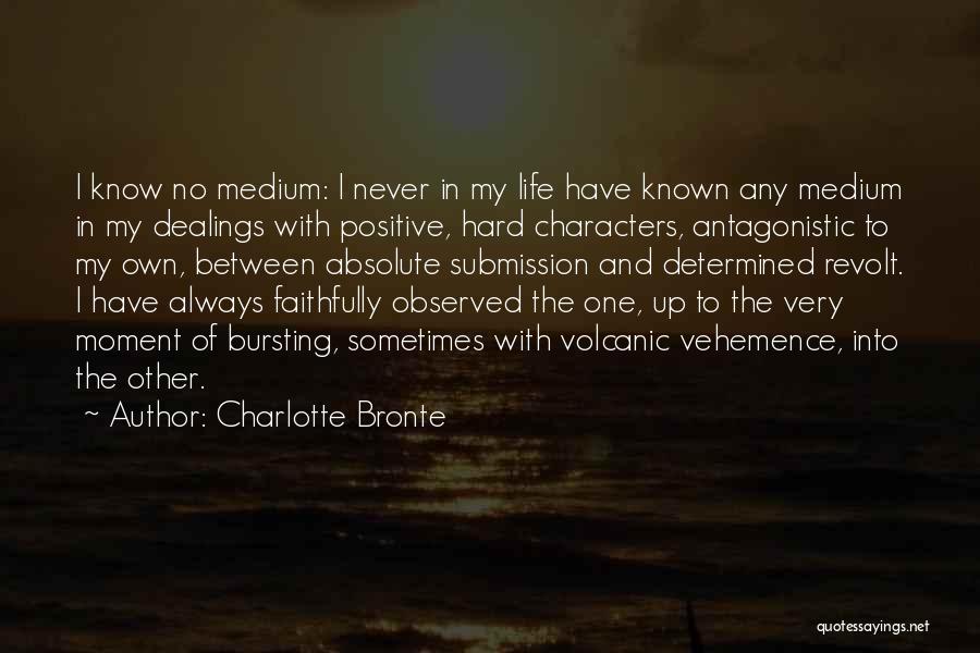 Charlotte Bronte Quotes: I Know No Medium: I Never In My Life Have Known Any Medium In My Dealings With Positive, Hard Characters,